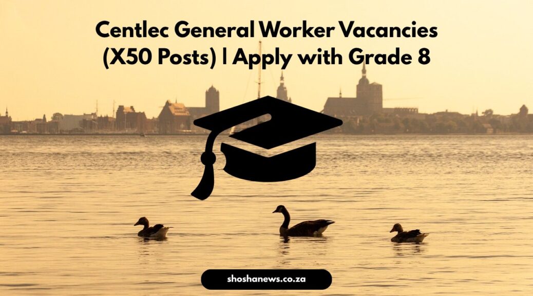 Centlec General Worker Vacancies (X50 Posts) | Apply with Grade 8